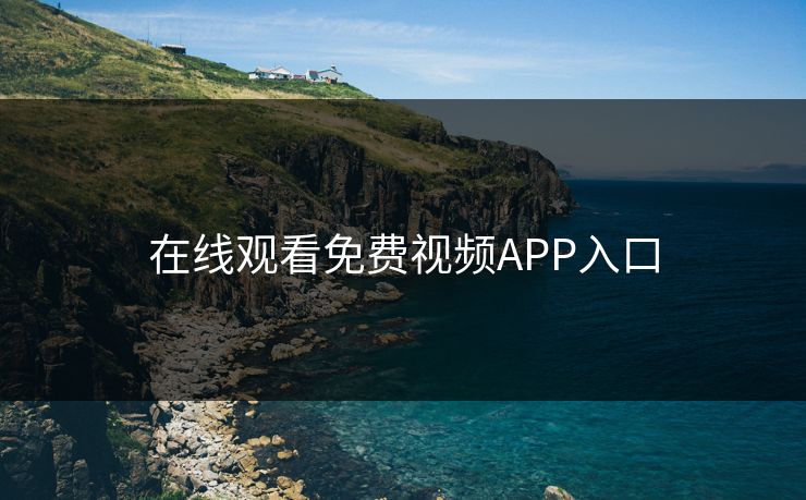 在线观看免费视频APP入口 在线观看免费视频APP入口