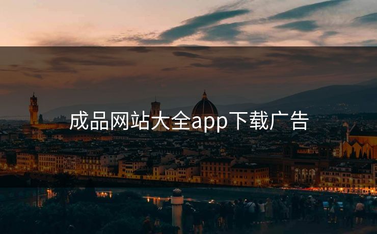 成品网站大全app下载广告