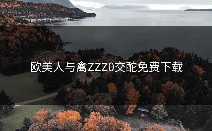 欧美人与禽ZZZ0交酡免费下载